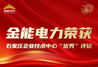 创新驱动 金能电力荣获石家庄企业技术中心 “优秀” 评价